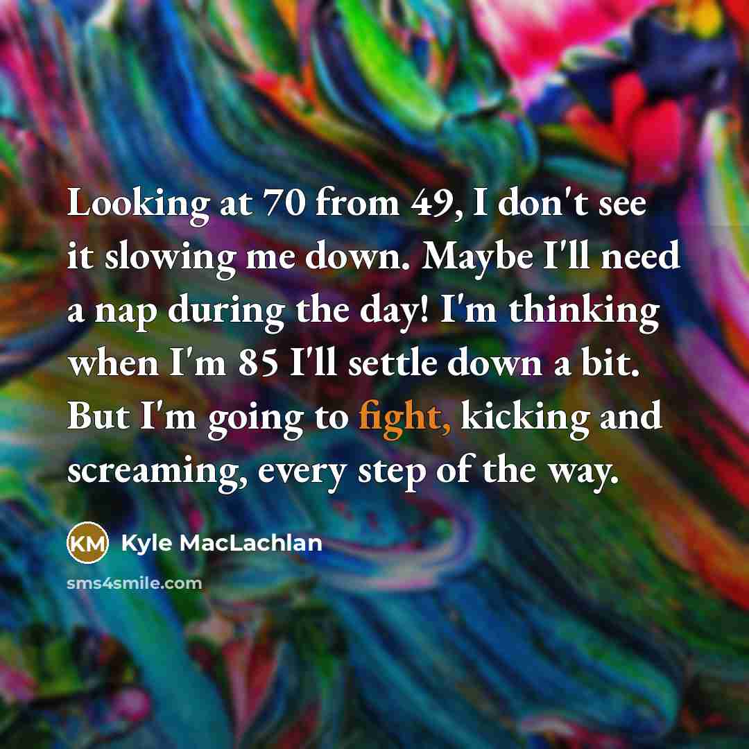 “Looking at 70 from 49, I don't see it slowing…” quote by Kyle MacLachlan