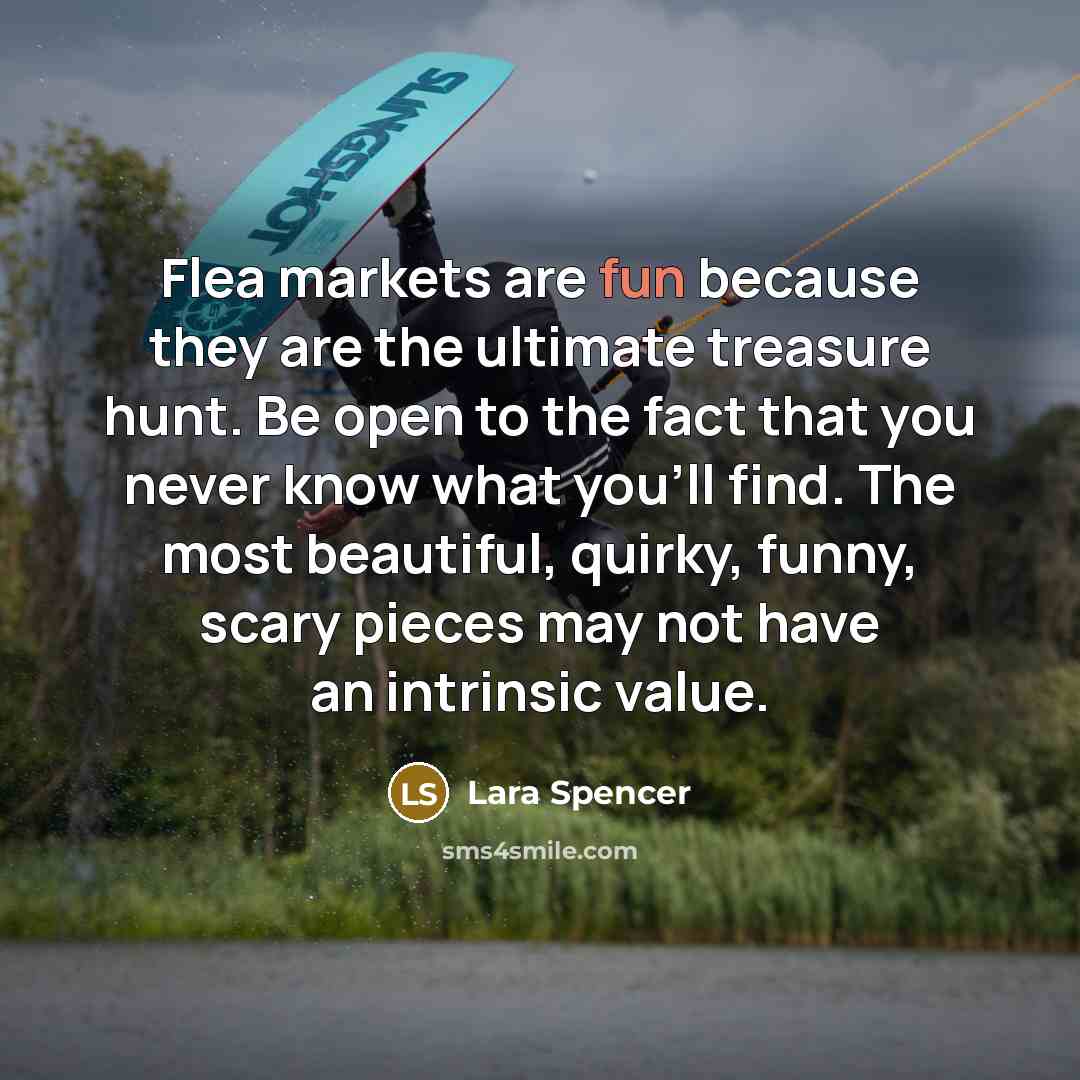 “Flea markets are fun because they are the ultimate treasure…” quote by Lara Spencer