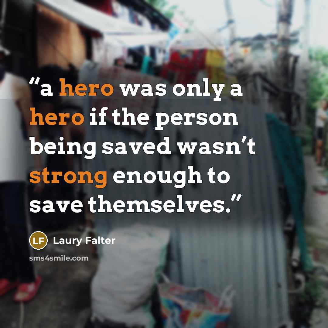 “a hero was only a hero if the person being saved wasn’t strong enough to save themselves.” quote by Laury Falter
