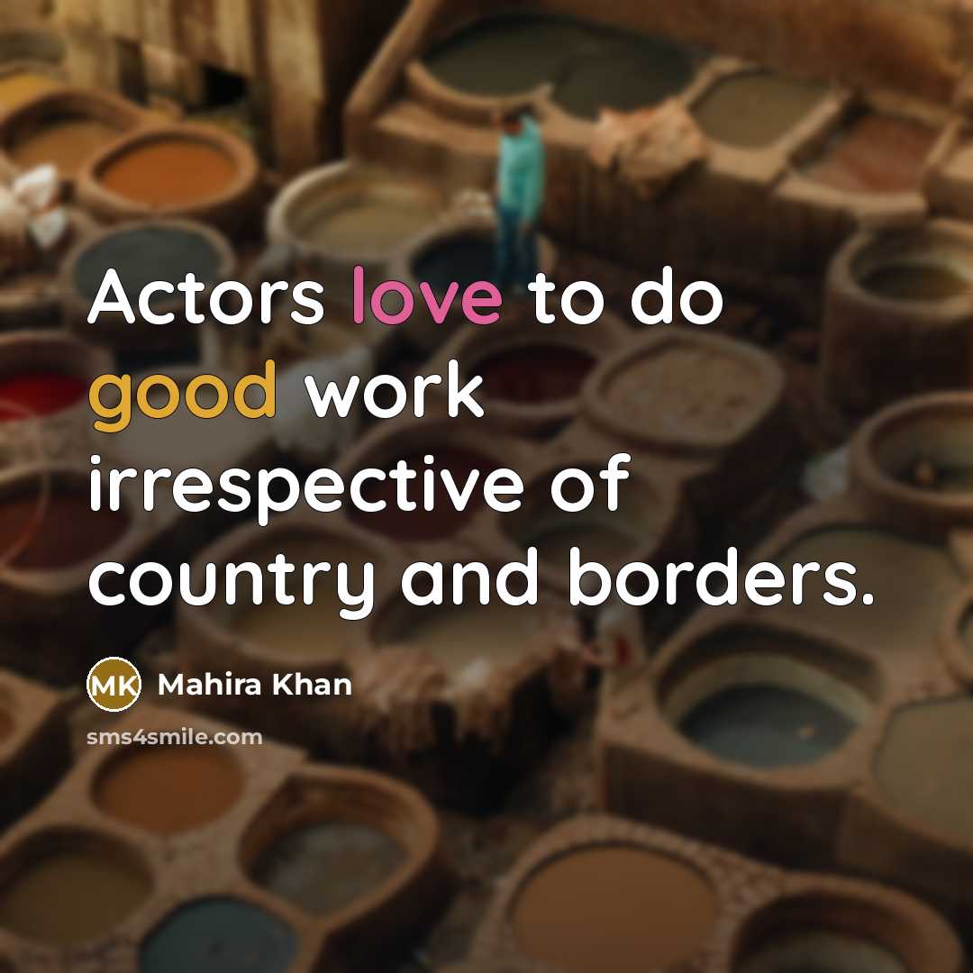 “Actors love to do good work irrespective of country and…” quote by Mahira Khan