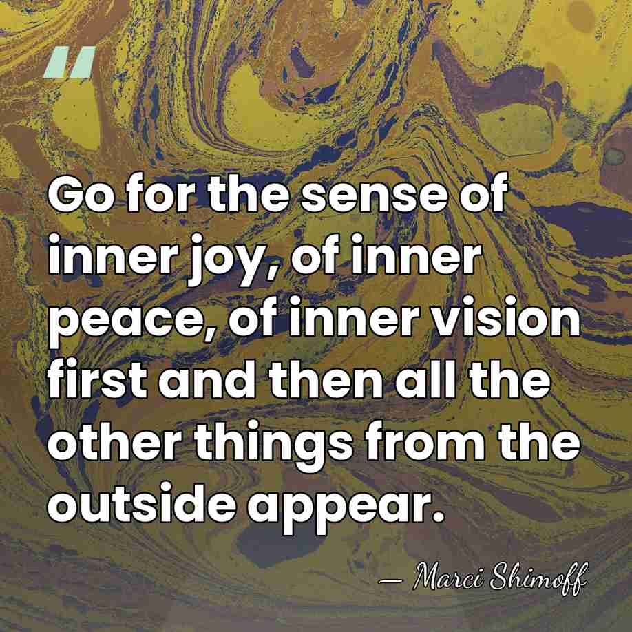 Go for the sense of inner joy, of inner peace, of inner&hellip; - Marci Shimoff