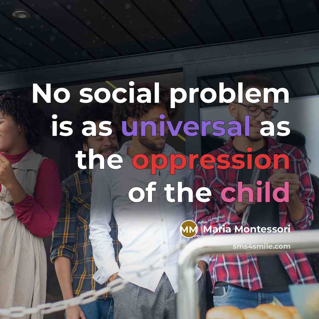 “No social problem is as universal as the oppression of…” quote by Maria Montessori