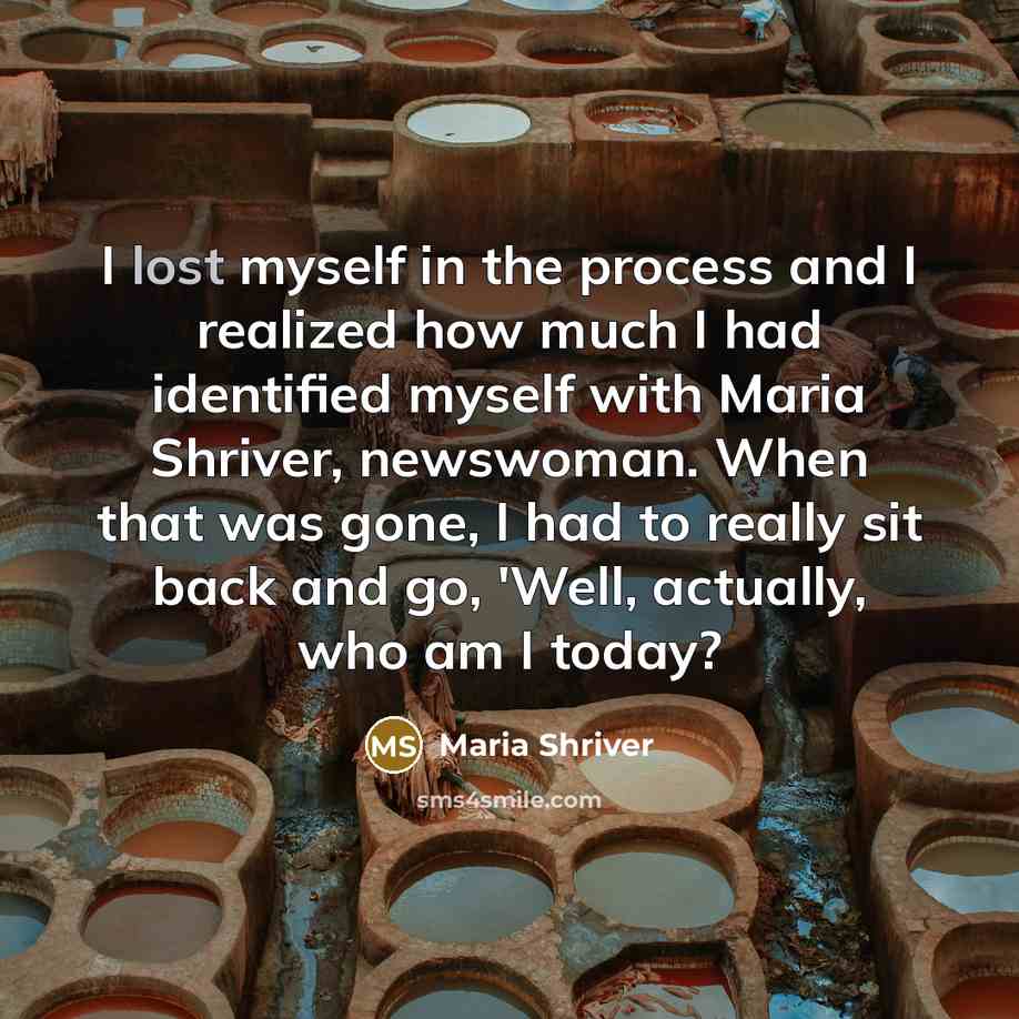 “I lost myself in the process and I realized how…” quote by Maria Shriver