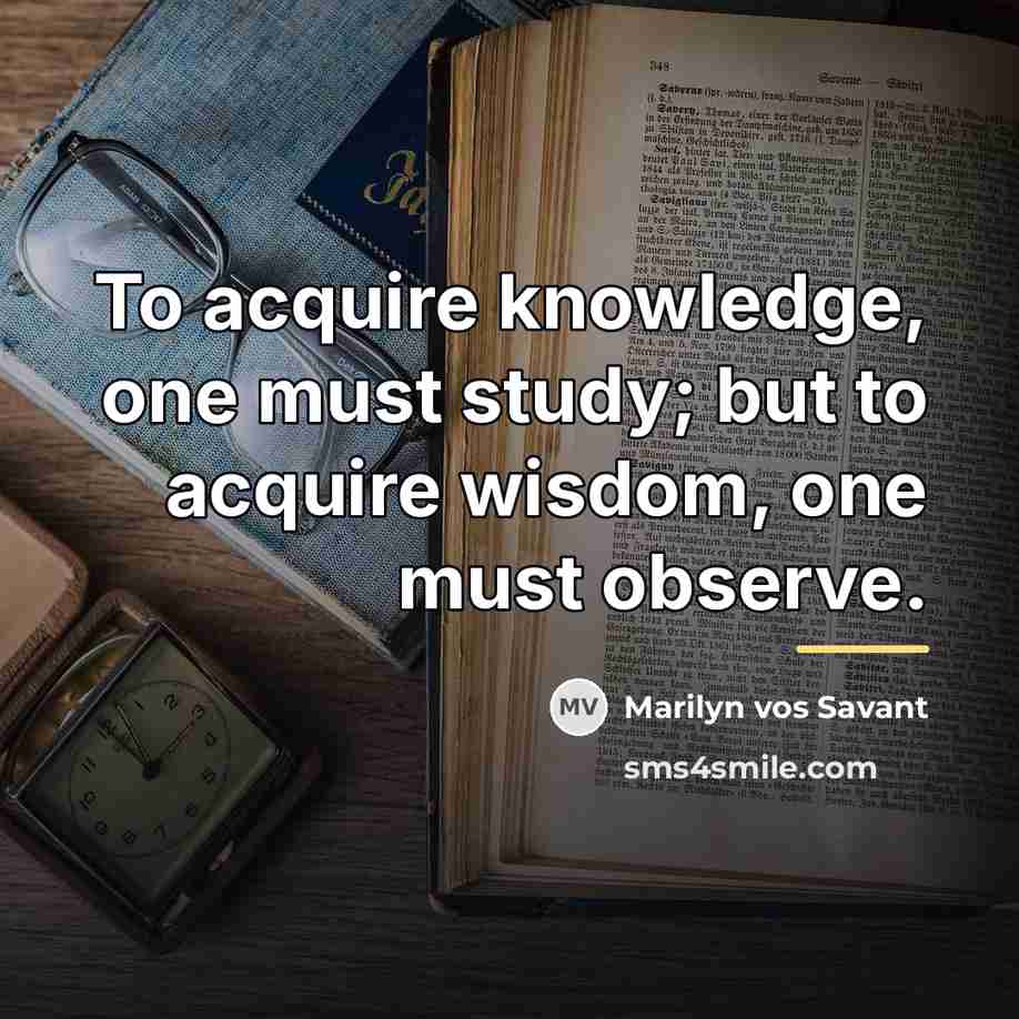 “To acquire knowledge, one must study; but to acquire wisdom,…” quote by Marilyn vos Savant