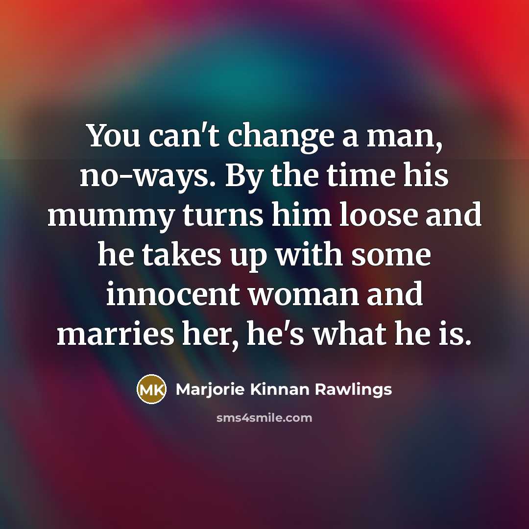 “You can't change a man, no-ways. By the time his…” quote by Marjorie Kinnan Rawlings