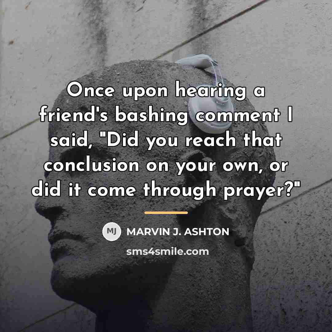 “Once upon hearing a friend's bashing comment I said, "Did…” quote by Marvin J. Ashton