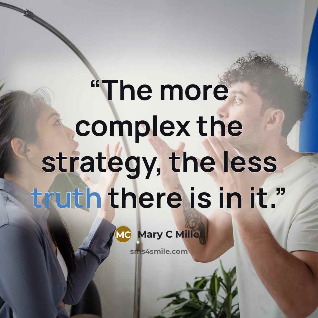“The more complex the strategy, the less truth there is in it.” quote by Mary C Miller