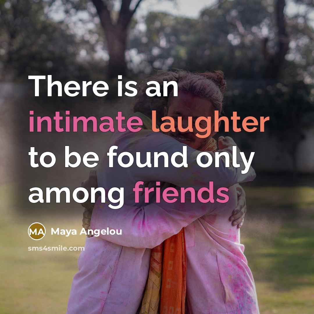 “There is an intimate laughter to be found only among friends” quote by Maya Angelou