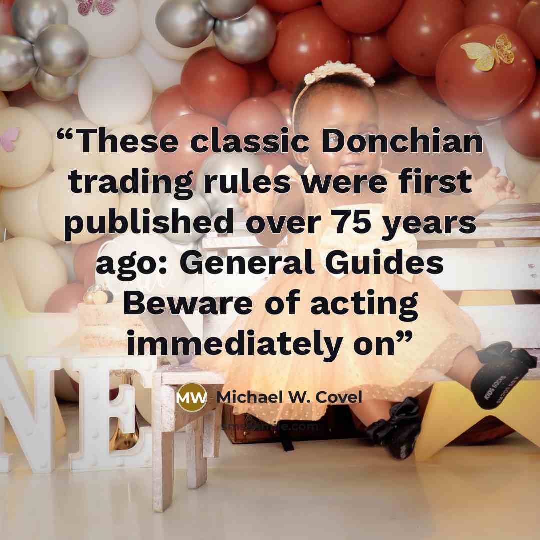 “These classic Donchian trading rules were first published over 75 years ago: General Guides Beware of acting immediately on” quote by Michael W. Covel
