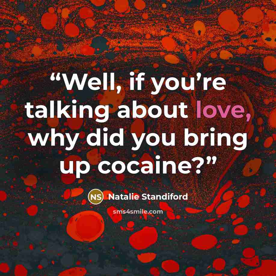 “Well, if you’re talking about love, why did you bring up cocaine?” quote by Natalie Standiford