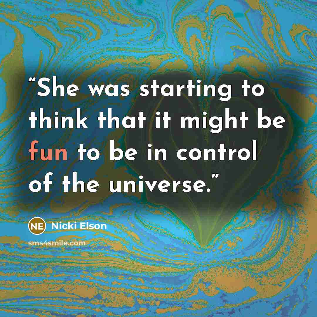 “She was starting to think that it might be fun to be in control of the universe.” quote by Nicki Elson