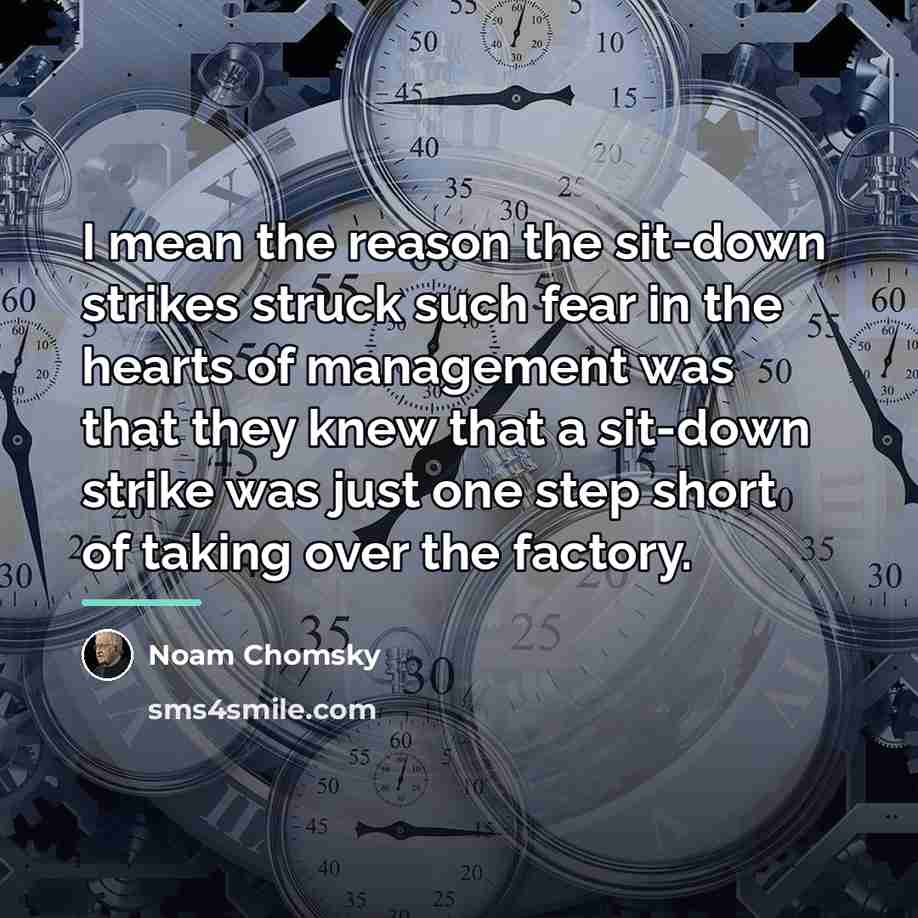 “I mean the reason the sit-down strikes struck such fear…” quote by Noam Chomsky