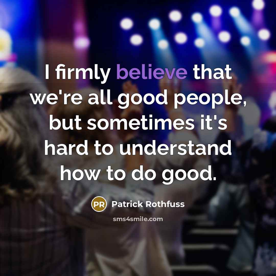 “I firmly believe that we're all good people, but sometimes…” quote by Patrick Rothfuss