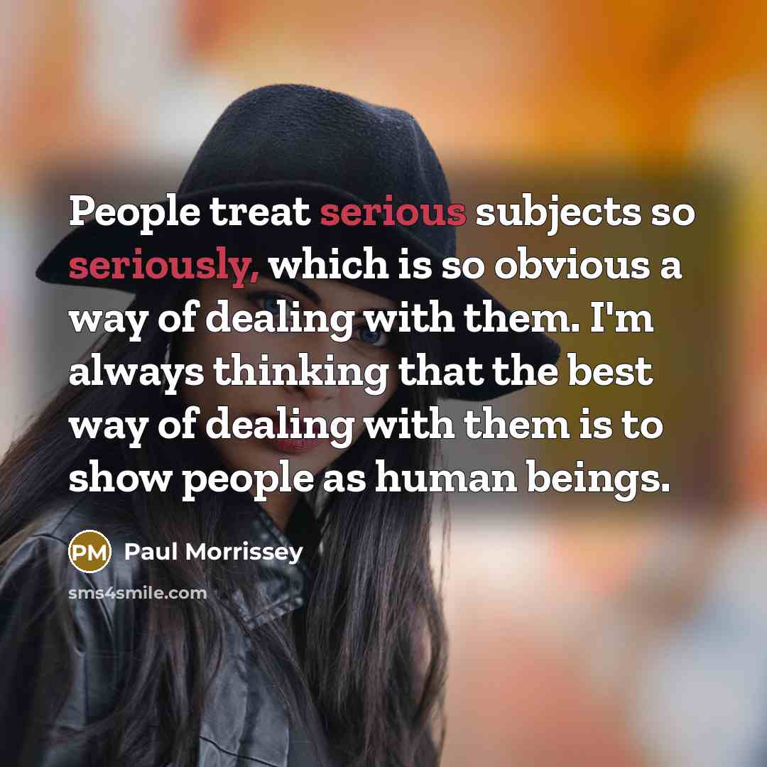 “People treat serious subjects so seriously, which is so obvious…” quote by Paul Morrissey