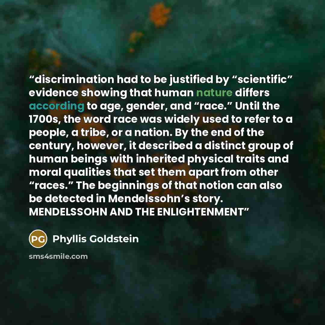 “discrimination had to be justified by “scientific” evidence showing that human nature differs according to age, gender, and “race.” Until the 1700s, the word race was widely used to refer to a people, a tribe, or a nation. By the end of the century, however, it described a distinct group of human…” quote by Phyllis Goldstein