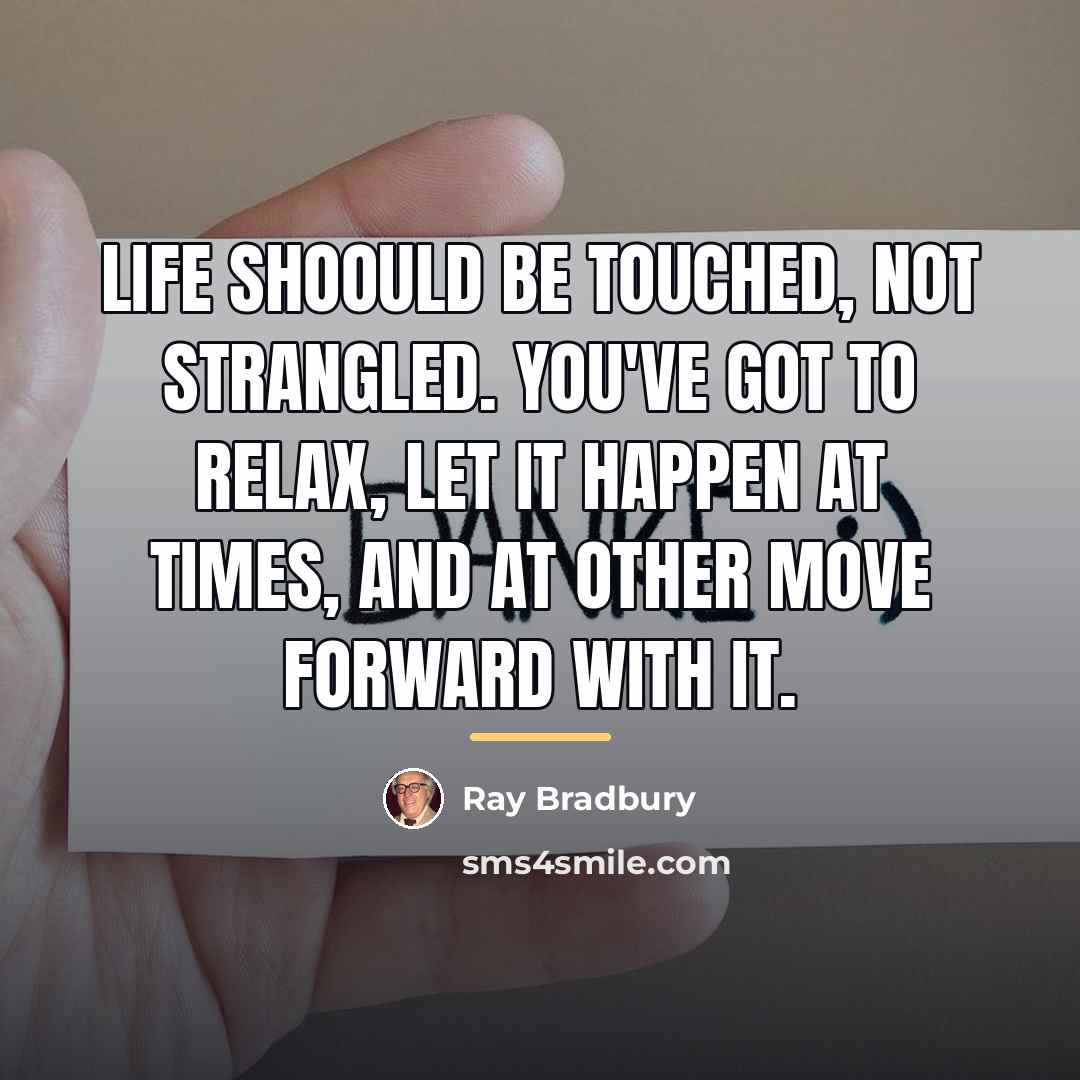 “Life shoould be touched, not strangled. You've got to relax,…” quote by Ray Bradbury