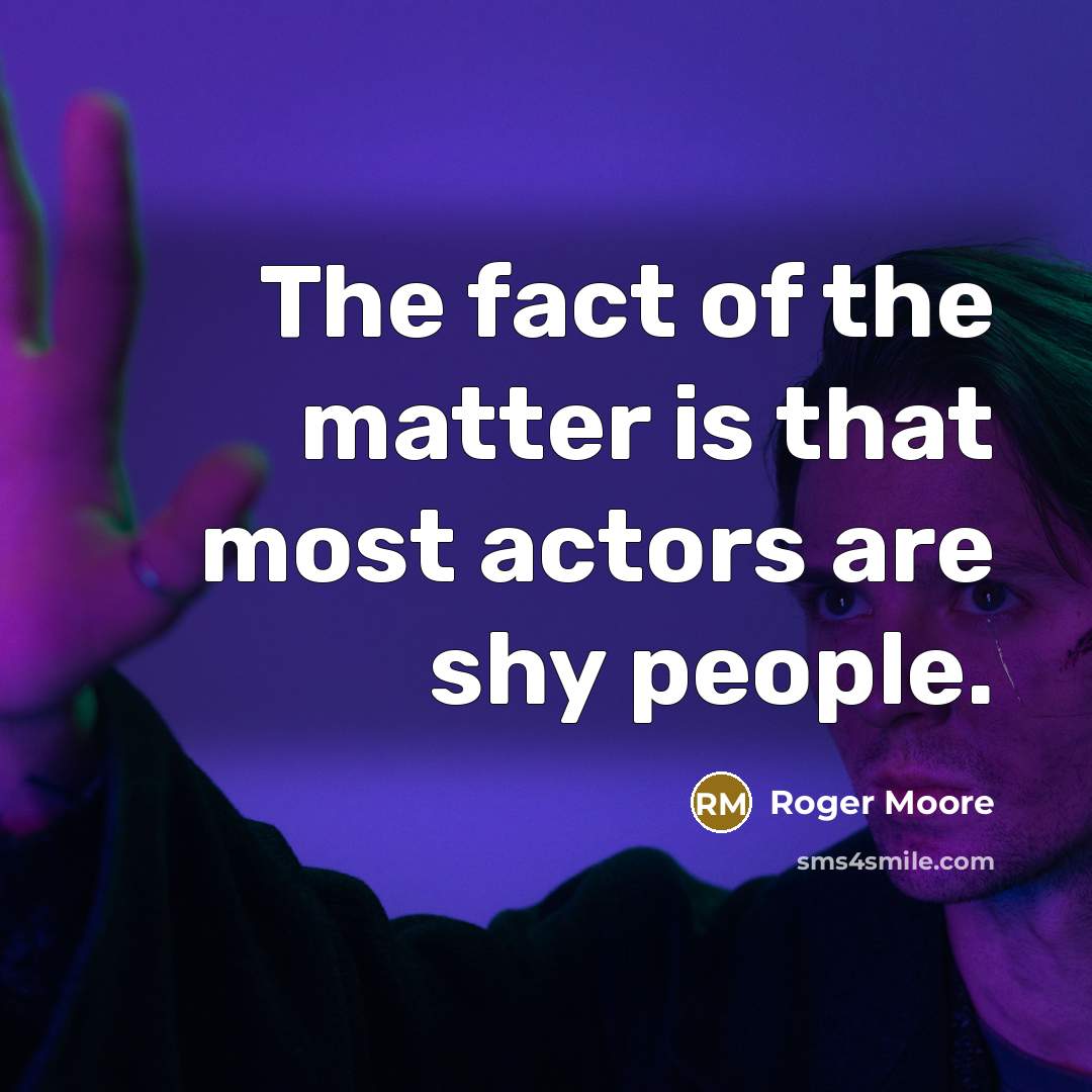 “The fact of the matter is that most actors are shy people.” quote by Roger Moore