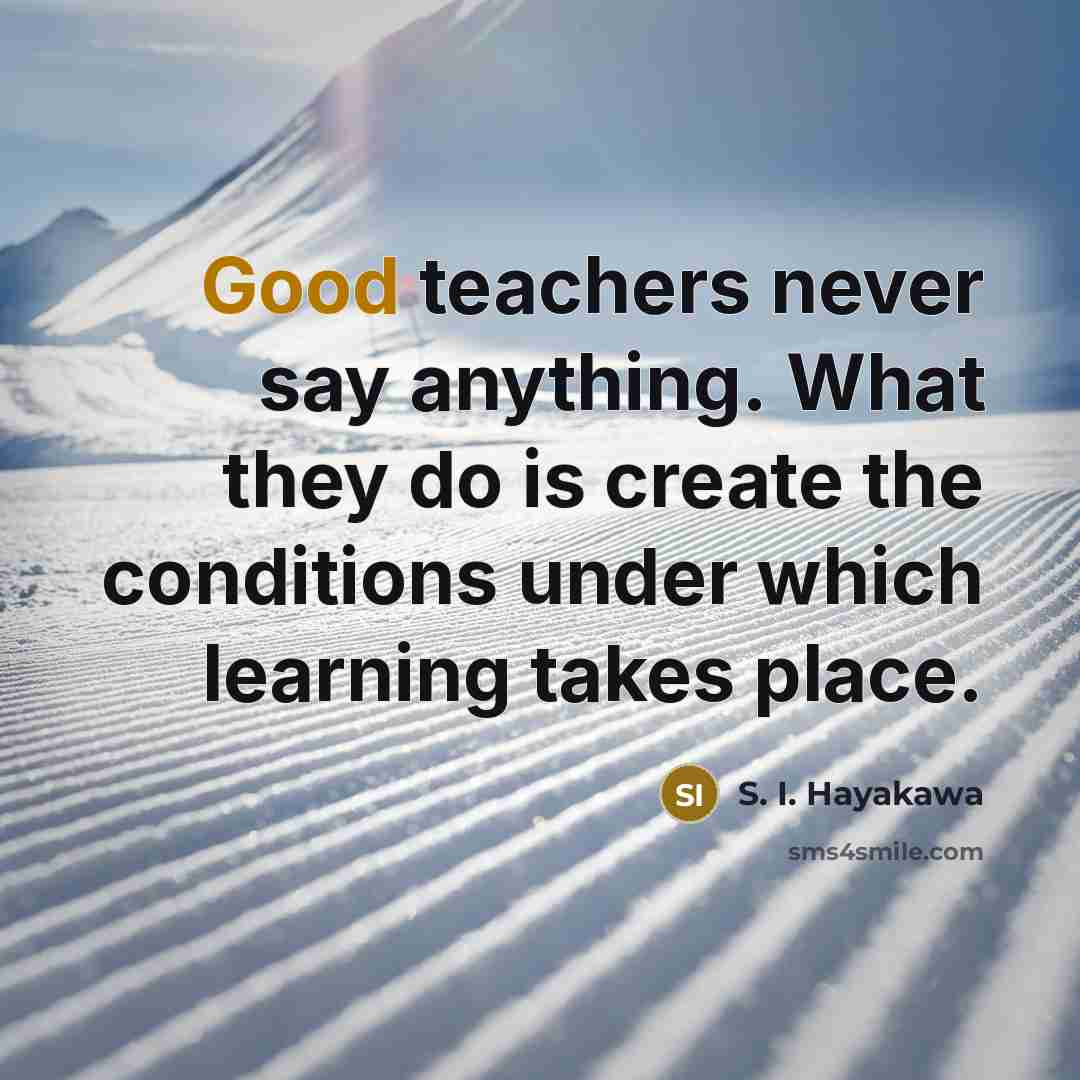 “Good teachers never say anything. What they do is create…” quote by S. I. Hayakawa