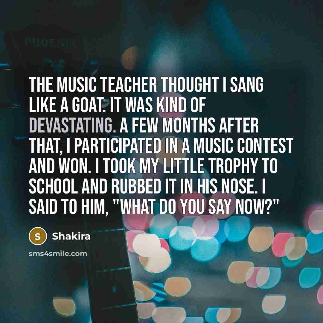 “The music teacher thought I sang like a goat. It…” quote by Shakira