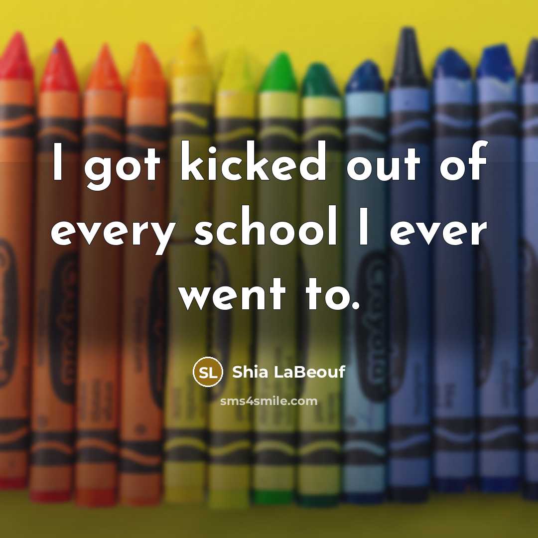 “I got kicked out of every school I ever went to.” quote by Shia LaBeouf