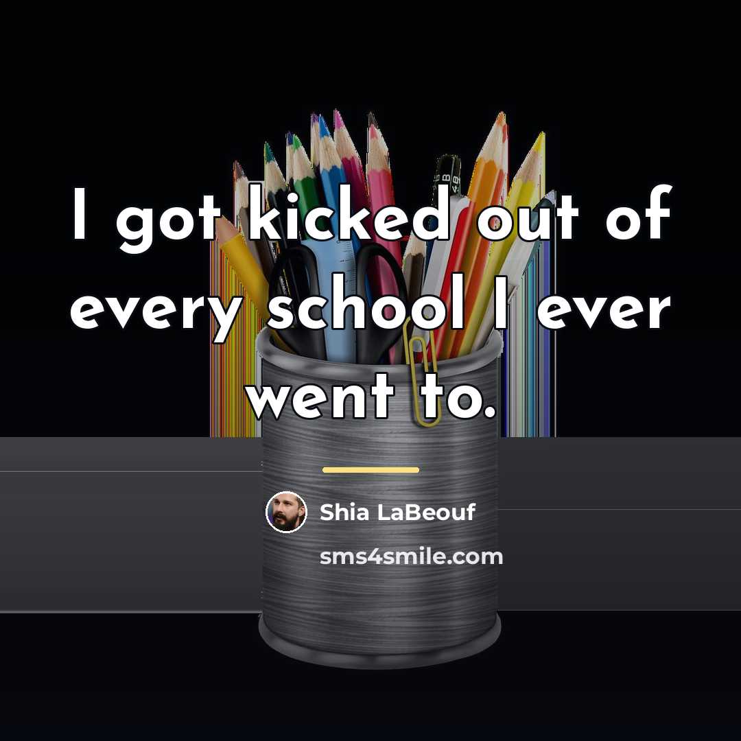 “I got kicked out of every school I ever went…” quote by Shia LaBeouf