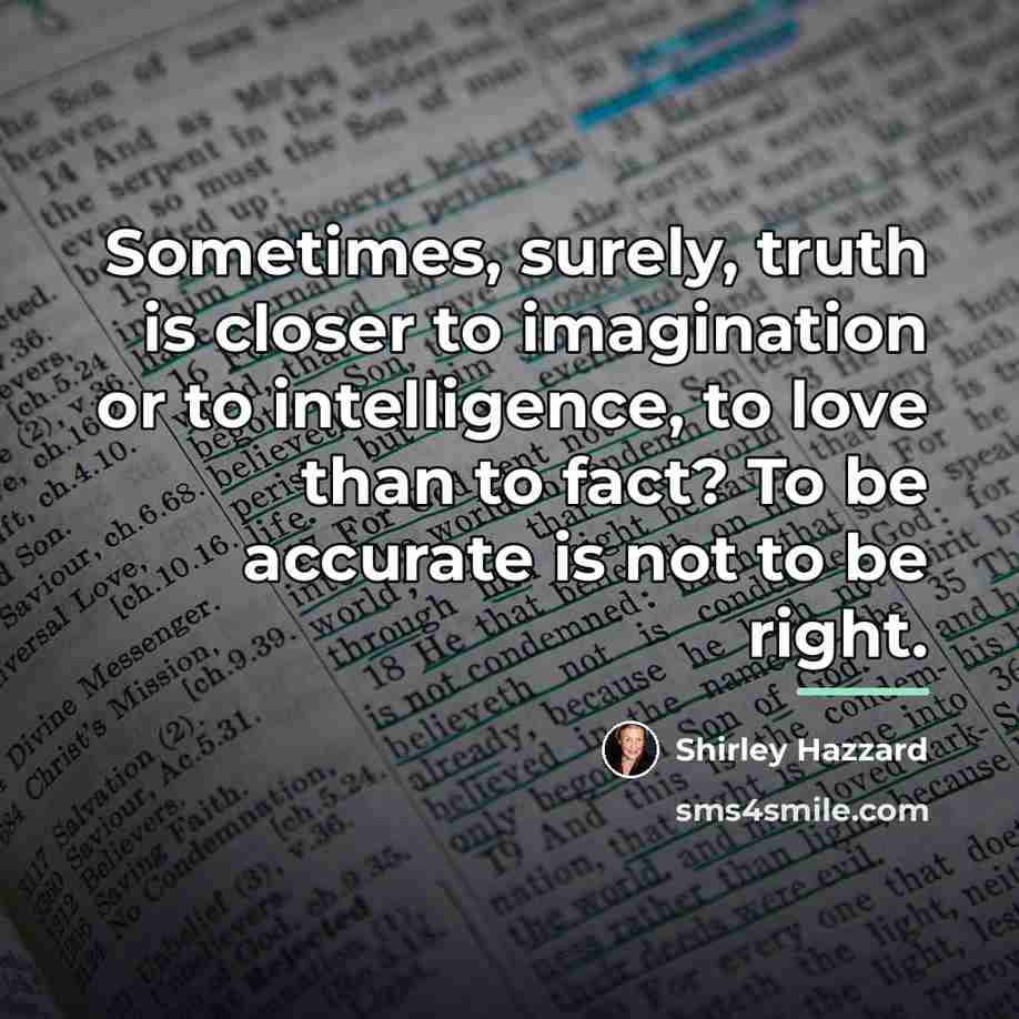 “Sometimes, surely, truth is closer to imagination or to intelligence,…” quote by Shirley Hazzard