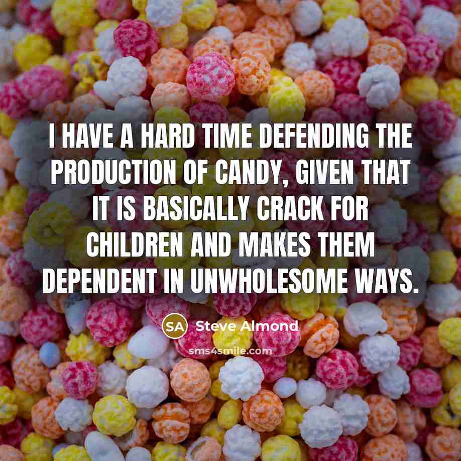 “I have a hard time defending the production of candy,…” quote by Steve Almond