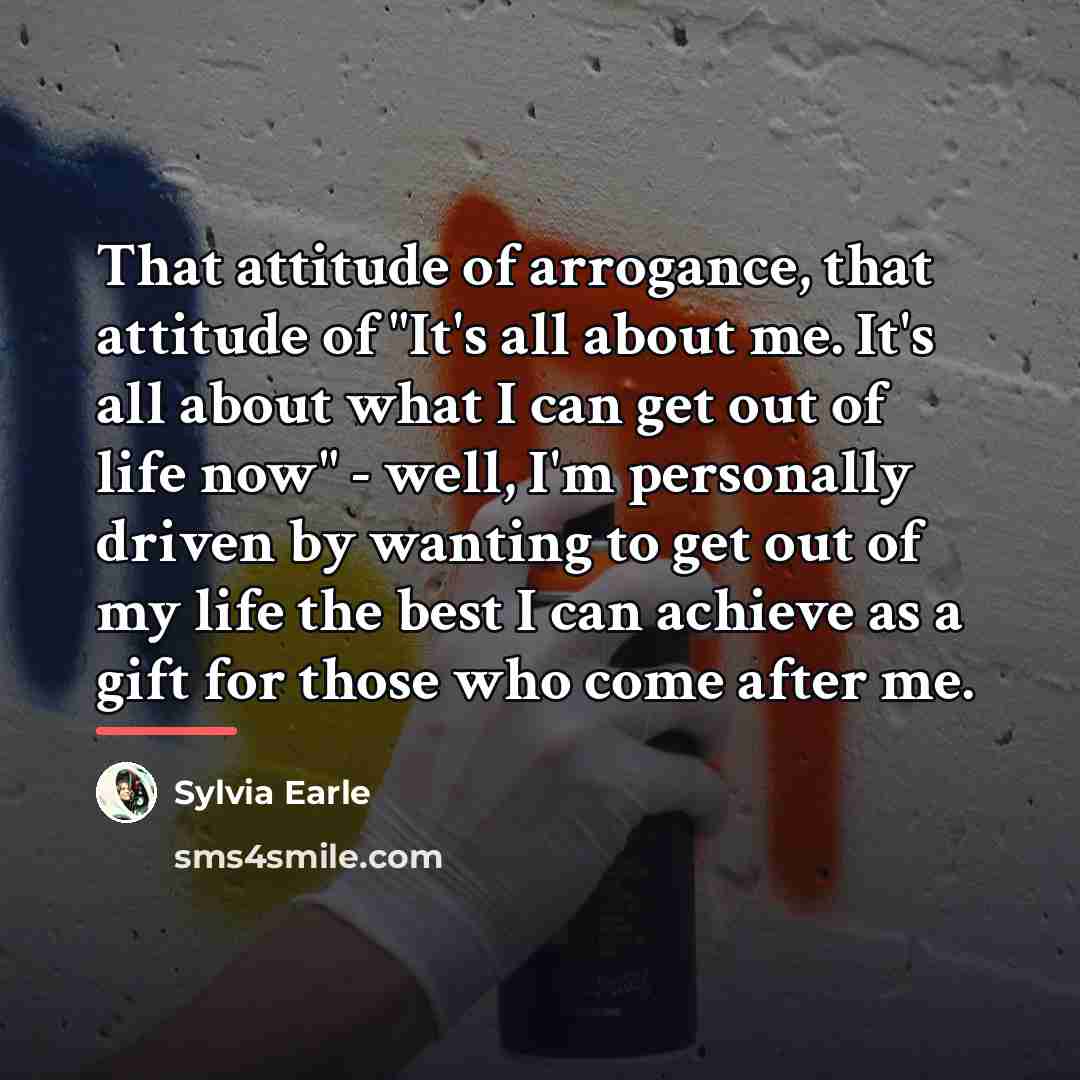 “That attitude of arrogance, that attitude of "It's all about…” quote by Sylvia Earle