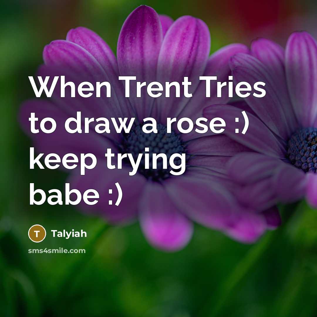 “When Trent Tries to draw a rose :) keep trying…” quote by Talyiah