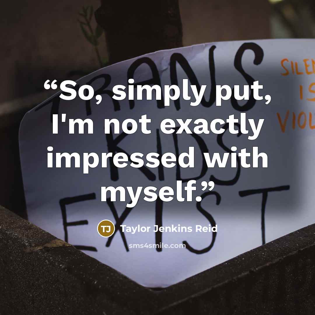 “So, simply put, I'm not exactly impressed with myself.” quote by Taylor Jenkins Reid