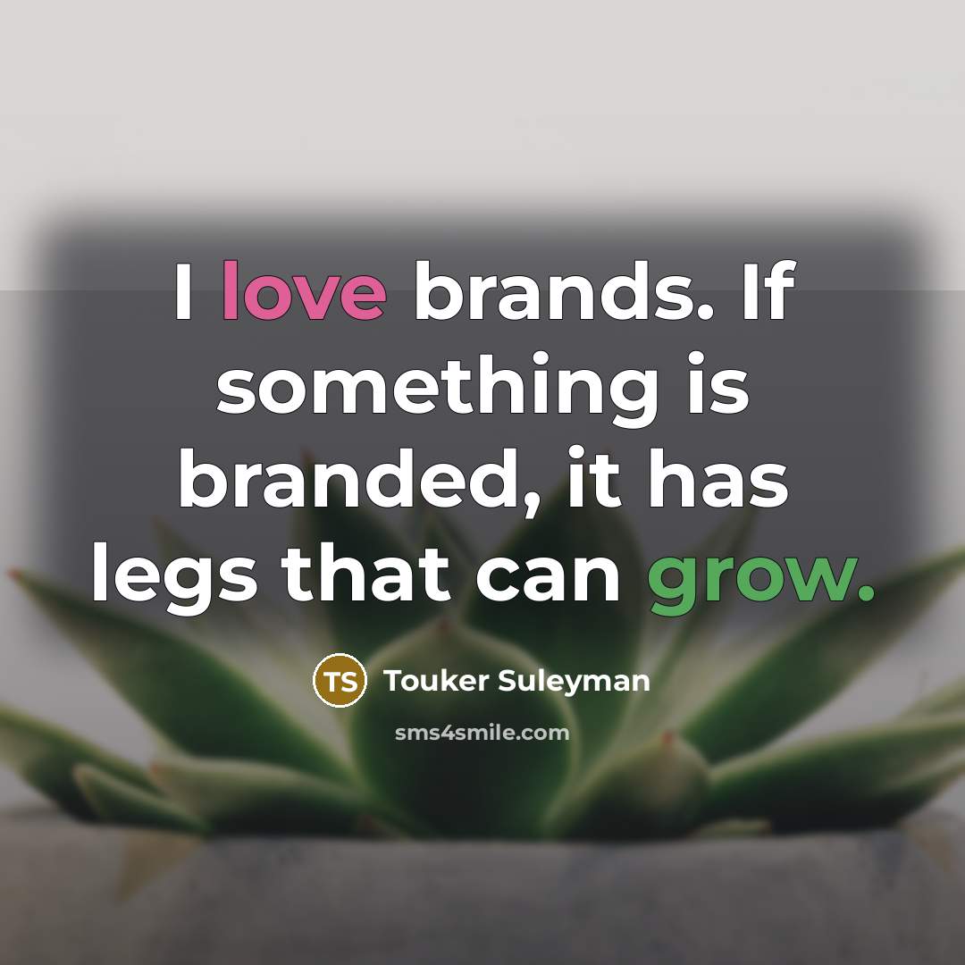 “I love brands. If something is branded, it has legs that can grow.” quote by Touker Suleyman