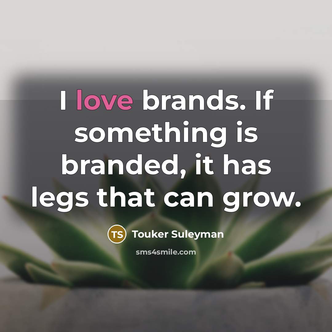 “I love brands. If something is branded, it has legs…” quote by Touker Suleyman