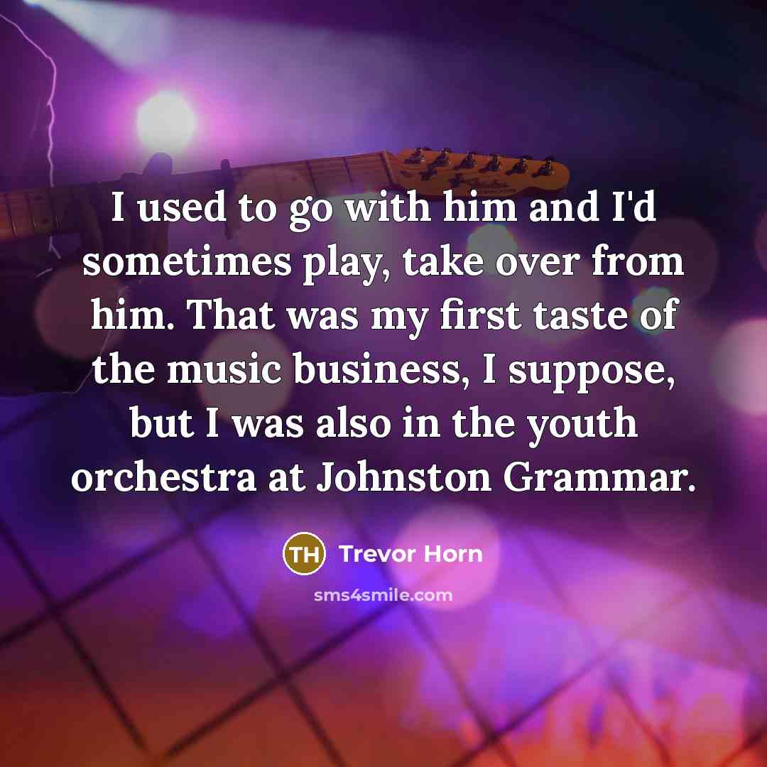 “I used to go with him and I'd sometimes play,…” quote by Trevor Horn