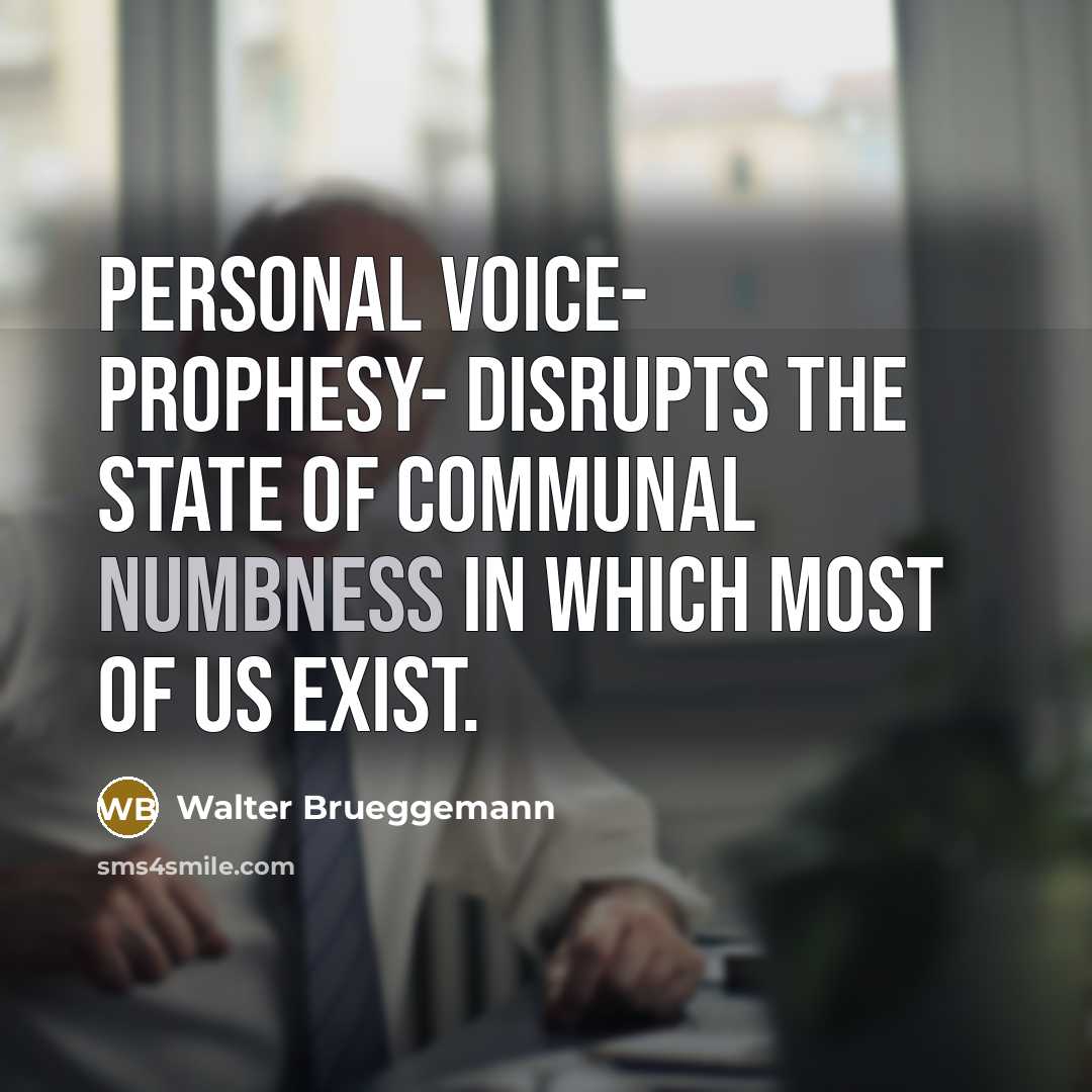 “Personal voice- prophesy- disrupts the state of communal numbness in…” quote by Walter Brueggemann