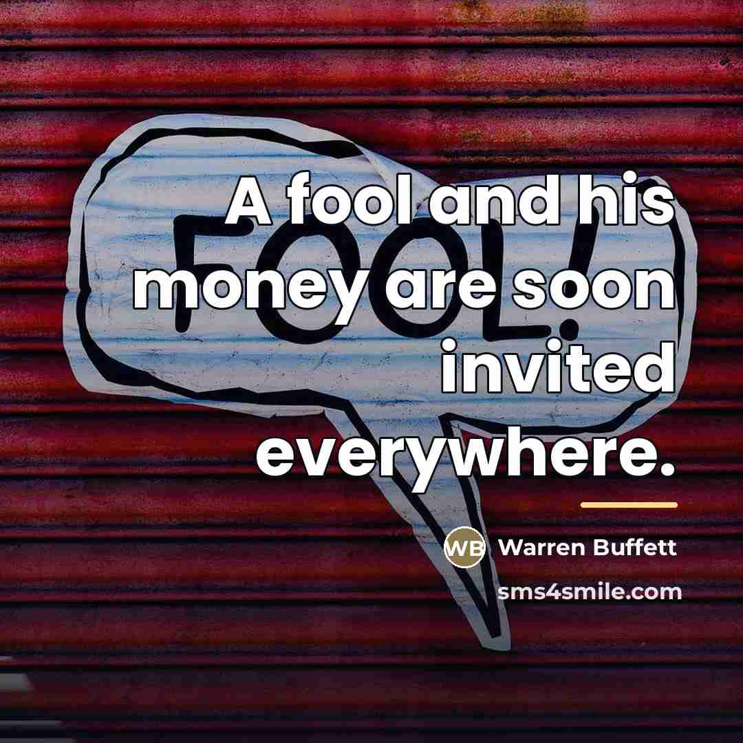 “A fool and his money are soon invited everywhere.…” quote by Warren Buffett