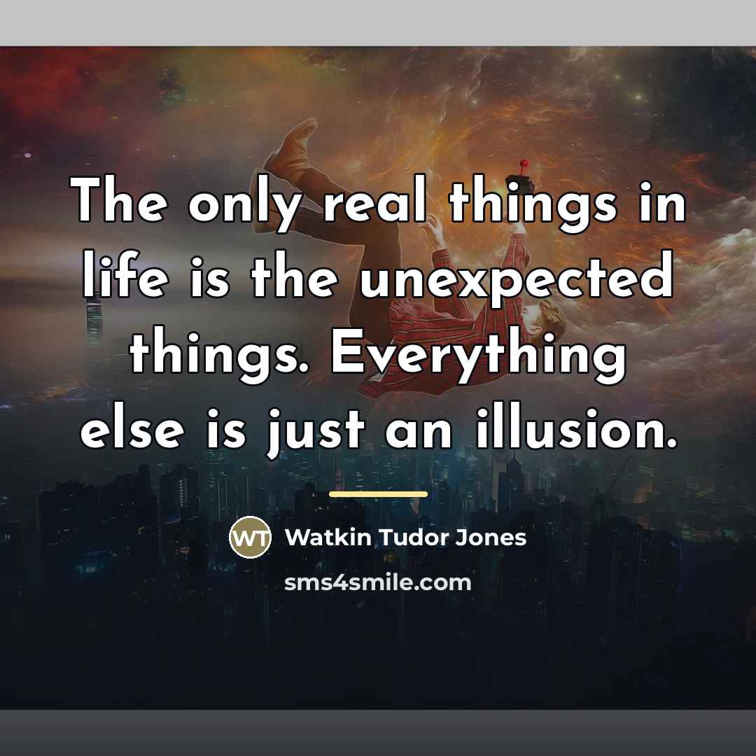 “The only real things in life is the unexpected things.…” quote by Watkin Tudor Jones