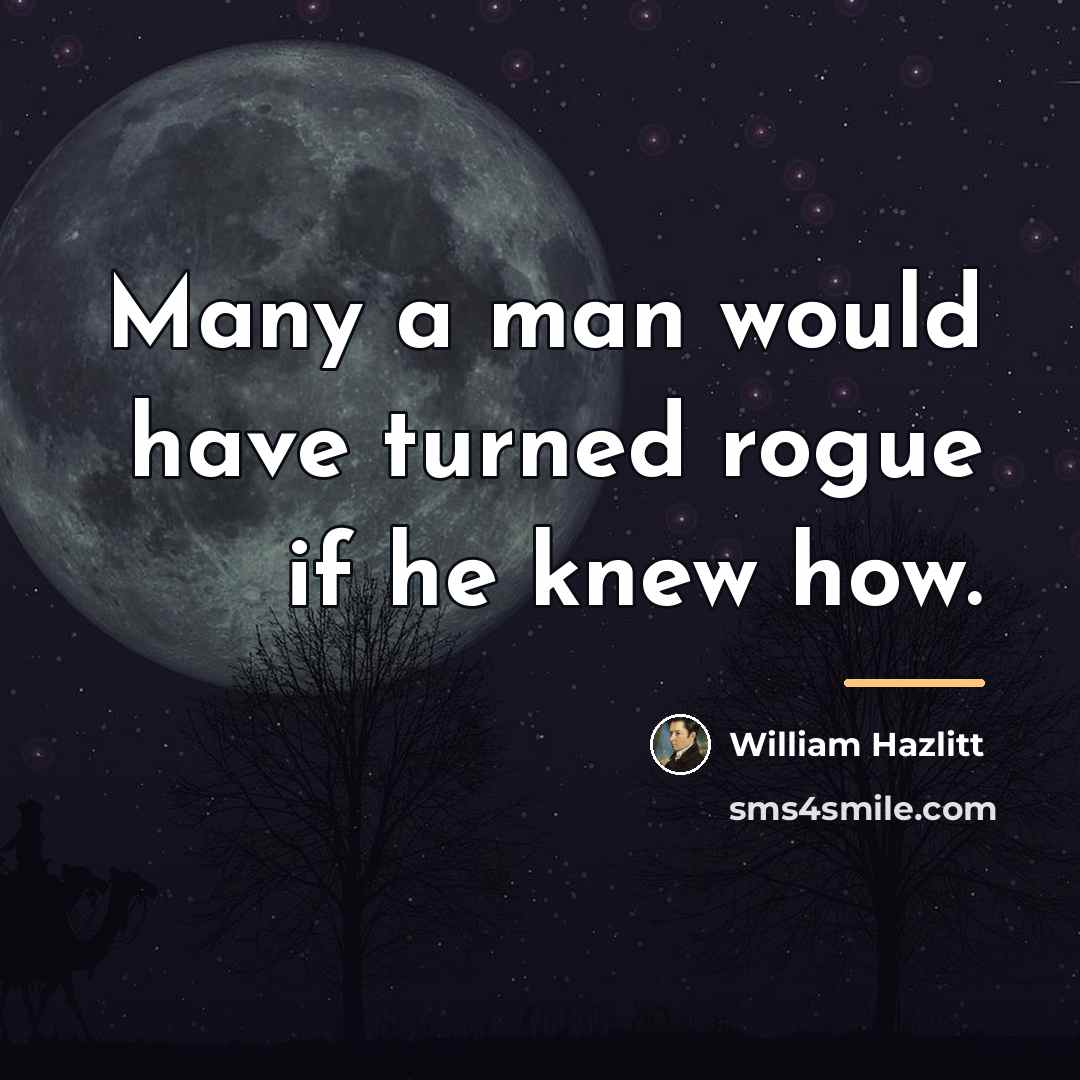 “Many a man would have turned rogue if he knew…” quote by William Hazlitt