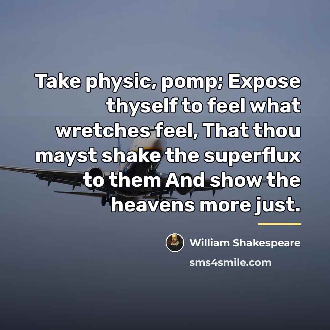“Take physic, pomp; Expose thyself to feel what wretches feel,…” quote by William Shakespeare