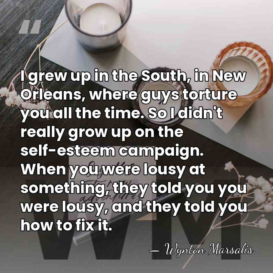I grew up in the South, in New Orleans, where guys torture&hellip; - Wynton Marsalis