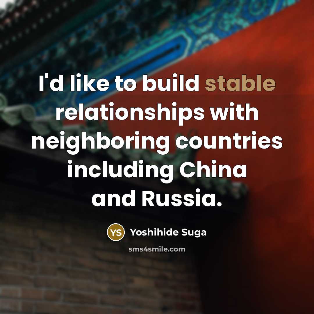 “I'd like to build stable relationships with neighboring countries including…” quote by Yoshihide Suga
