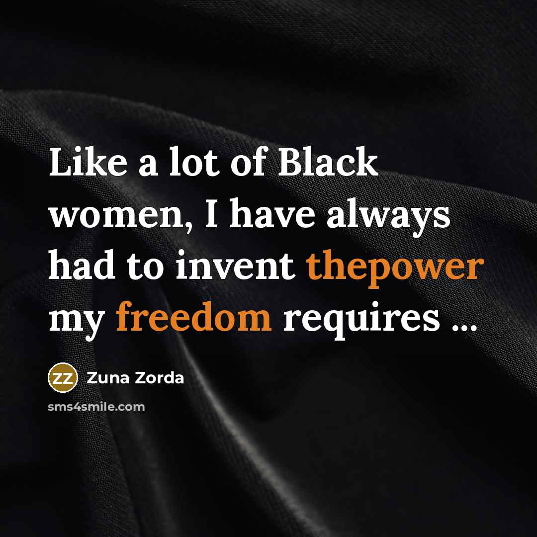 “Like a lot of Black women, I have always had to invent thepower my freedom requires ...” quote by Zuna Zorda