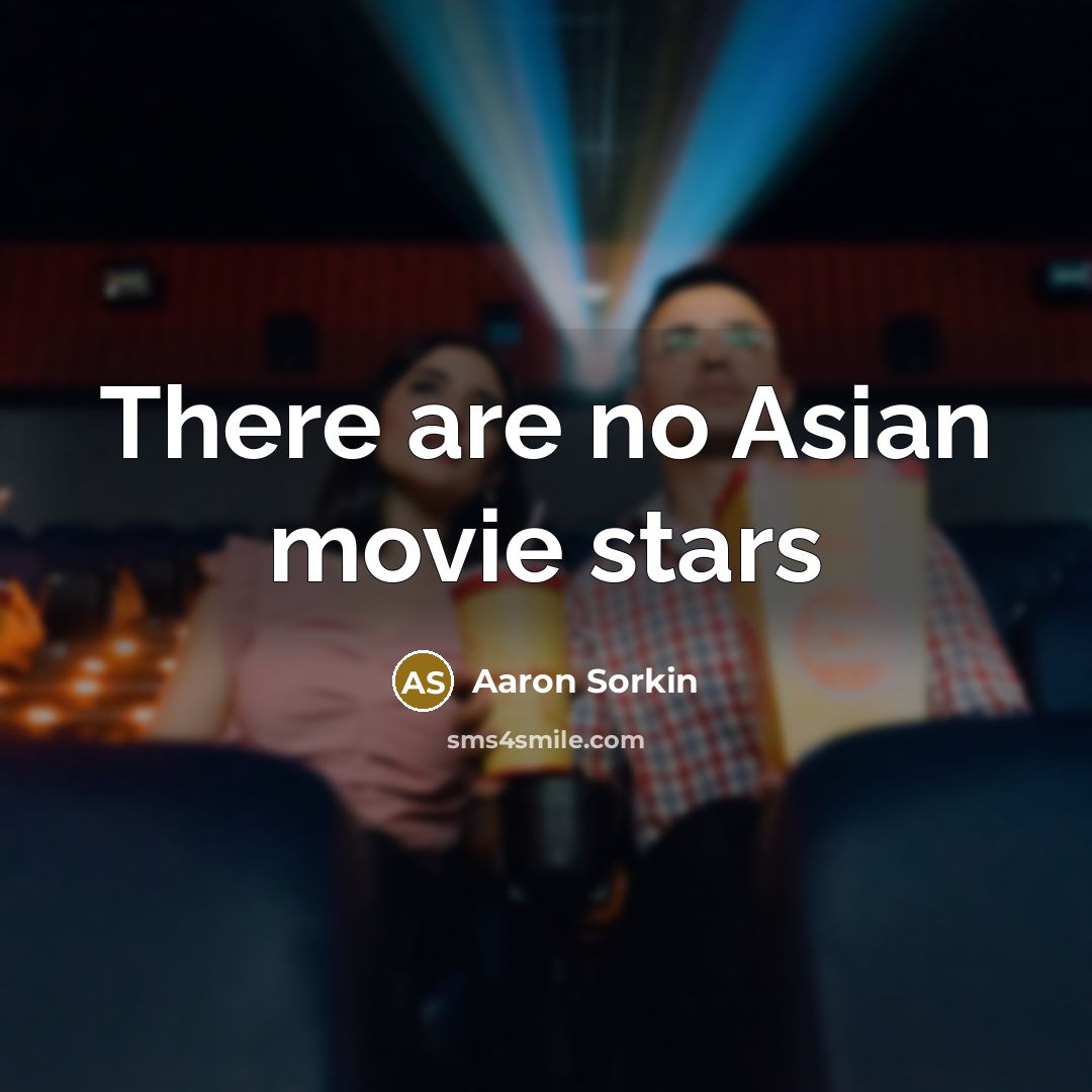“There are no Asian movie stars…” quote by Aaron Sorkin