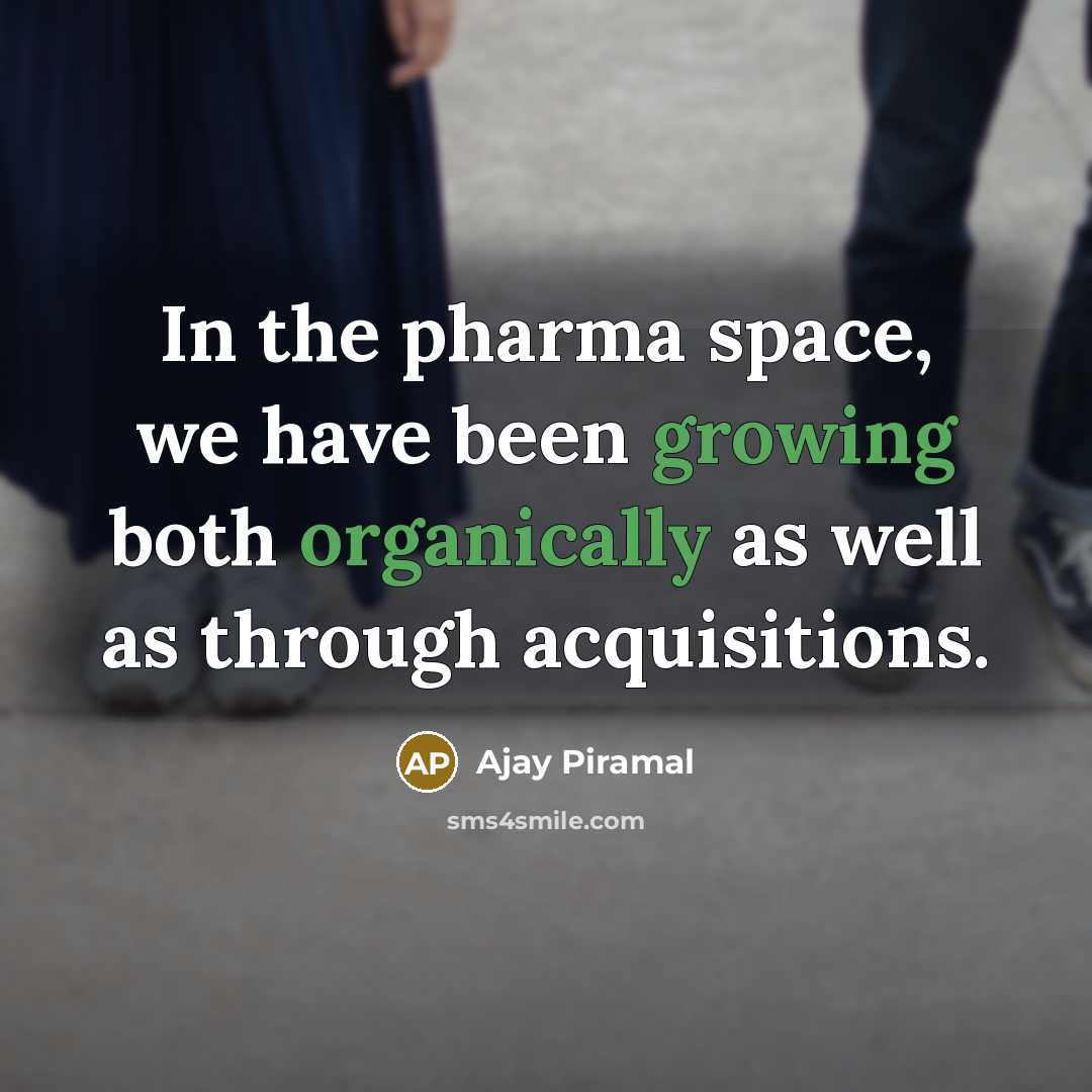 “In the pharma space, we have been growing both organically as well as through acquisitions.” quote by Ajay Piramal