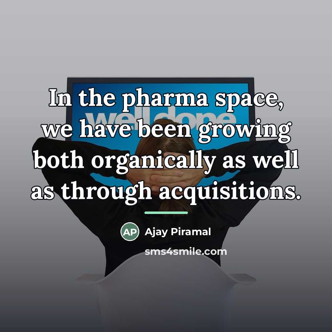 “In the pharma space, we have been growing both organically…” quote by Ajay Piramal