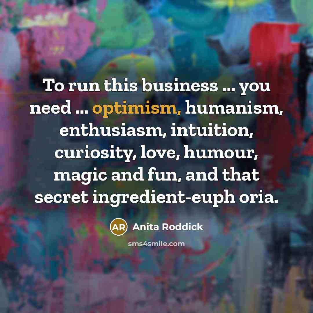 “To run this business ... you need ... optimism, humanism,…” quote by Anita Roddick