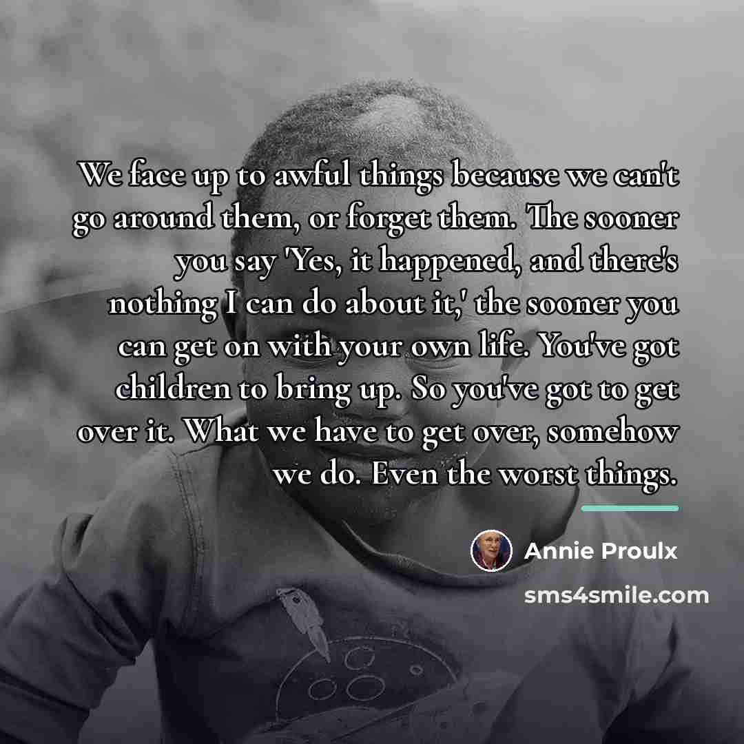 “We face up to awful things because we can't go…” quote by Annie Proulx