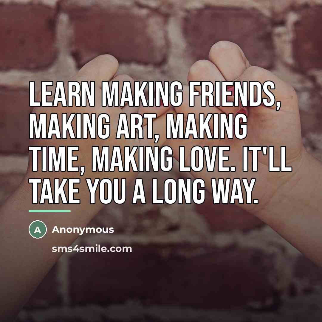 “Learn making friends, making art, making time, making love. It'll…” quote by Anonymous