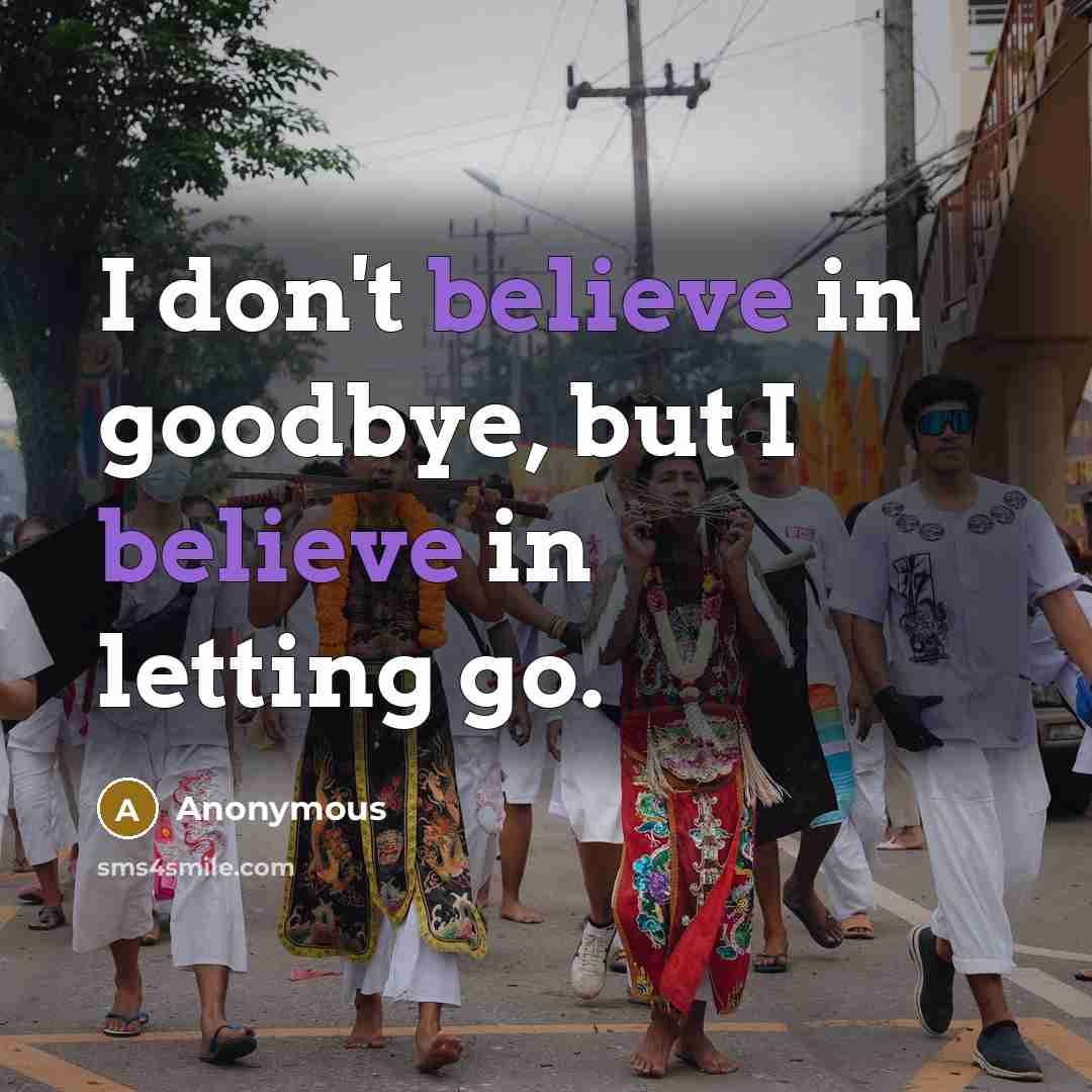 “I don't believe in goodbye, but I believe in letting…” quote by Anonymous