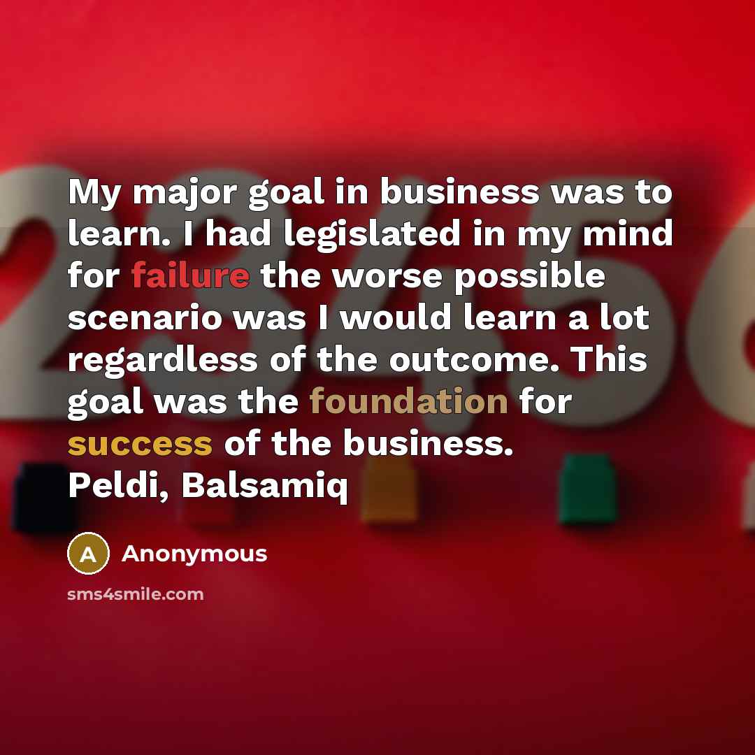 “My major goal in business was to learn. I had…” quote by Anonymous