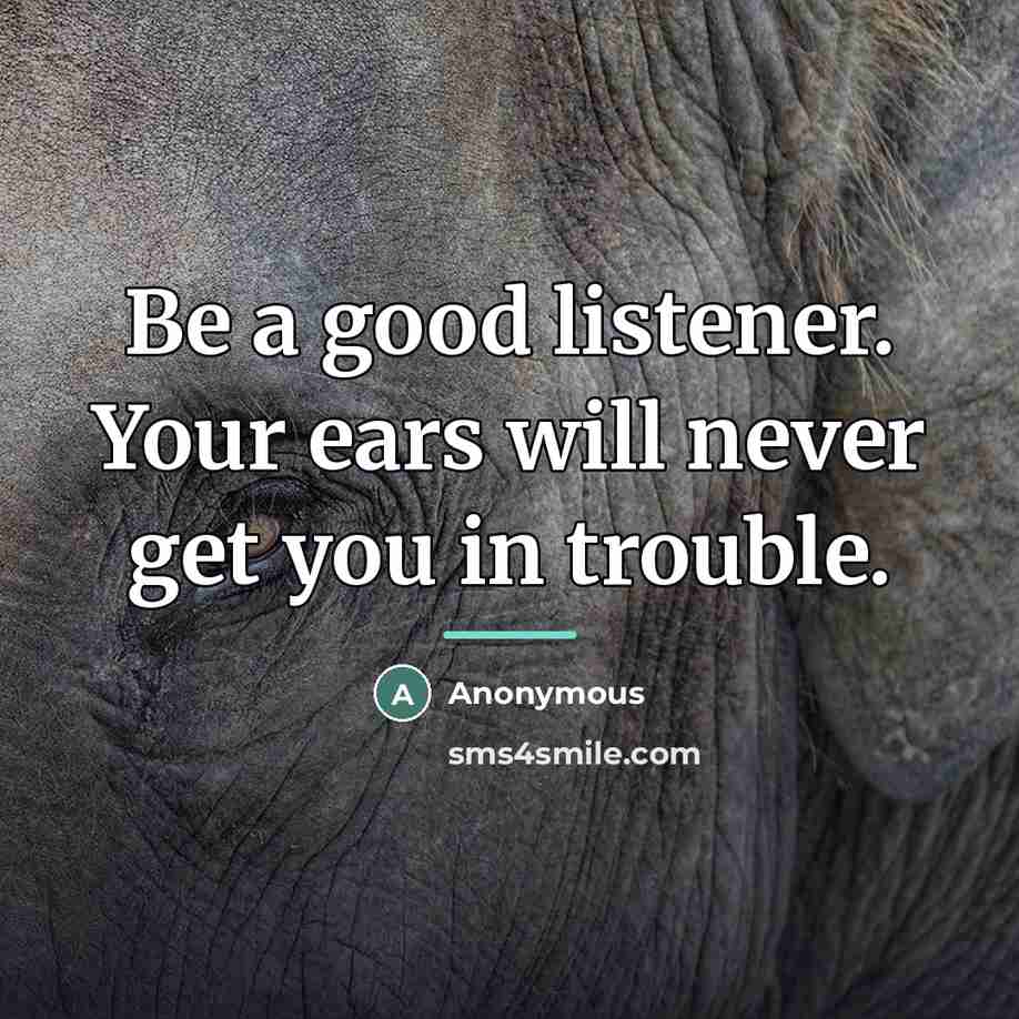 “Be a good listener. Your ears will never get you…” quote by Anonymous